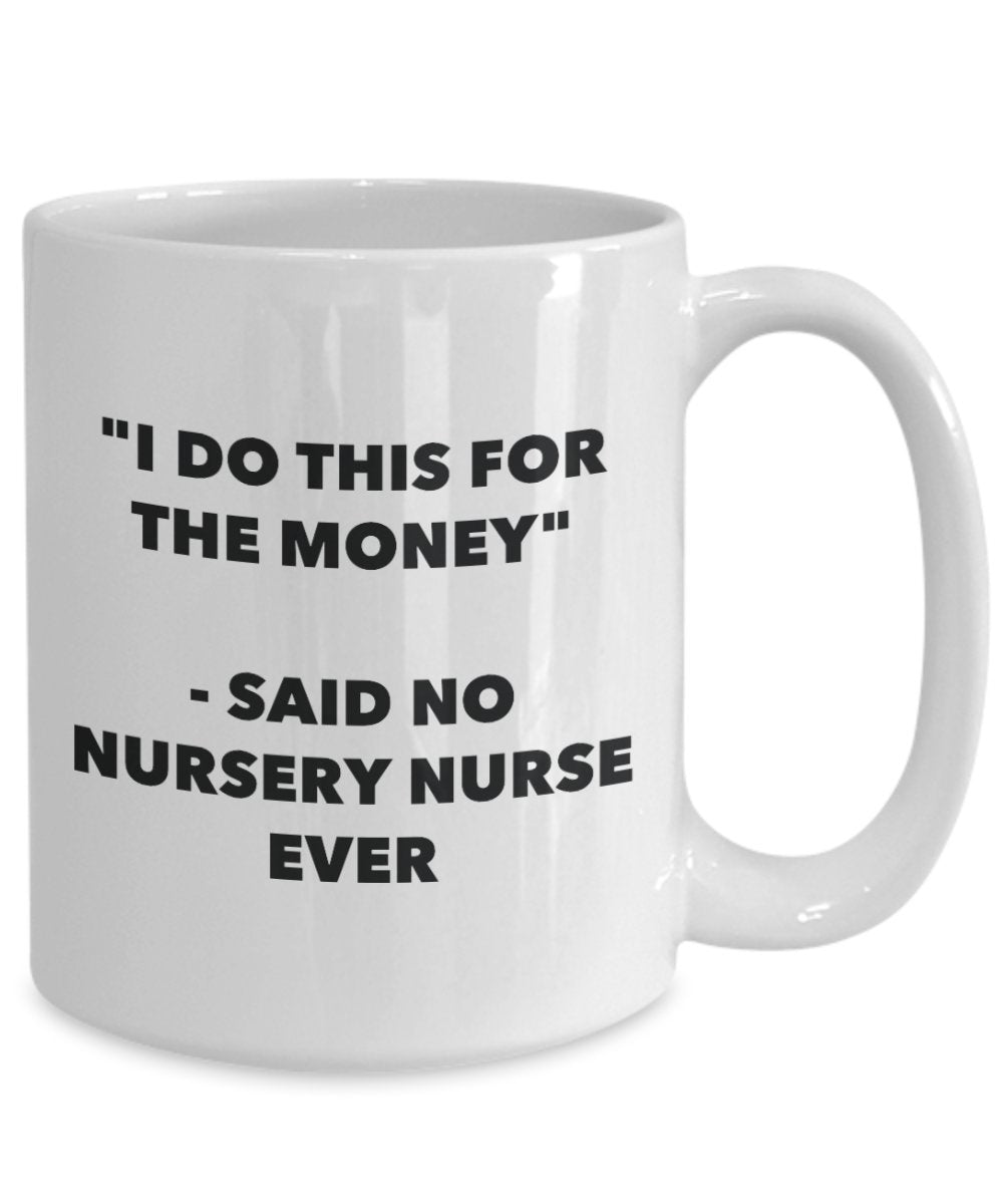"I Do This for the Money" - Said No Nursery Nurse Ever Mug - Funny Tea Hot Cocoa Coffee Cup - Novelty Birthday Christmas Anniversary Gag Gifts Idea