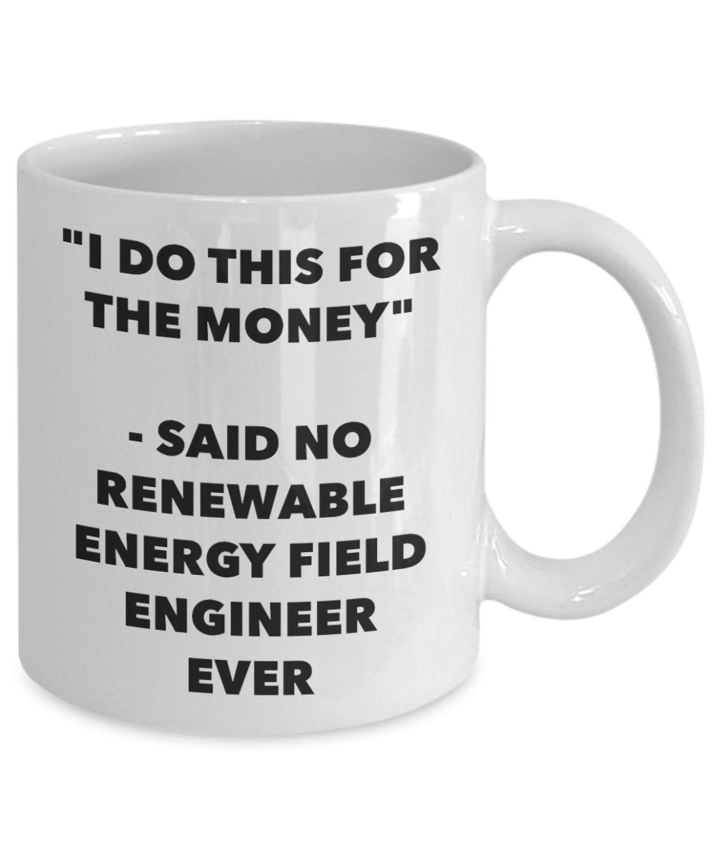 "I Do This for the Money" - Said No Renewable Energy Field Engineer Ever Mug - Funny Tea Hot Cocoa Coffee Cup - Novelty Birthday Christmas Anniversary
