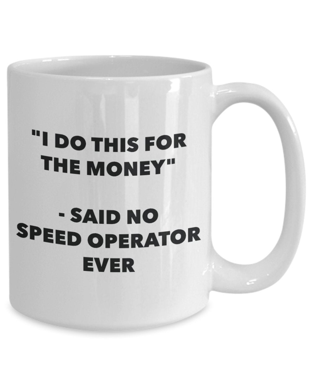 "I Do This for the Money" - Said No Speed Operator Ever Mug - Funny Tea Hot Cocoa Coffee Cup - Novelty Birthday Christmas Anniversary Gag Gifts Idea