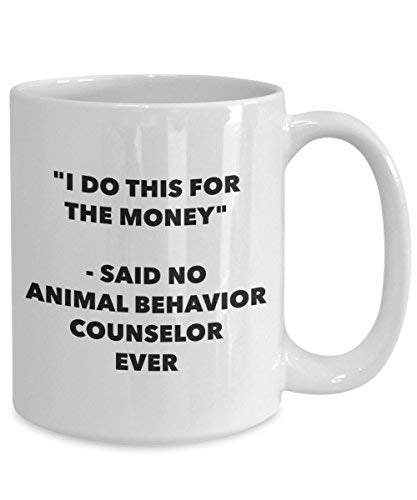 I Do This for The Money - Said No Animal Behavior Counselor Ever Mug - Funny Coffee Cup - Novelty Birthday Christmas Gag Gifts Idea