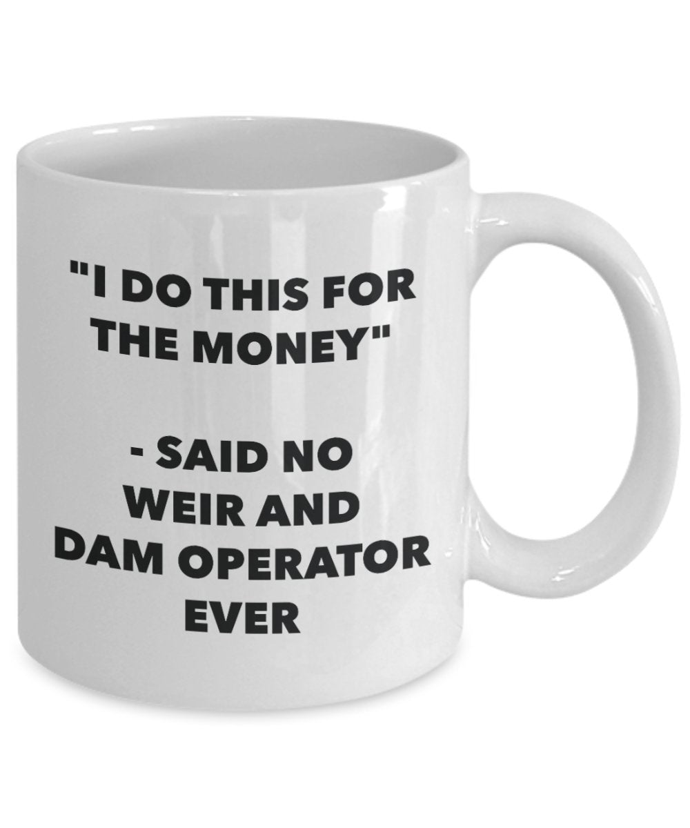 Tasse mit Aufschrift „I Do This for the Money – Said No Weir And Dam Operator Ever“, lustige Tasse für Tee, Kakao, Kaffee, Geburtstag, Weihnachten, Gag 15oz weiß