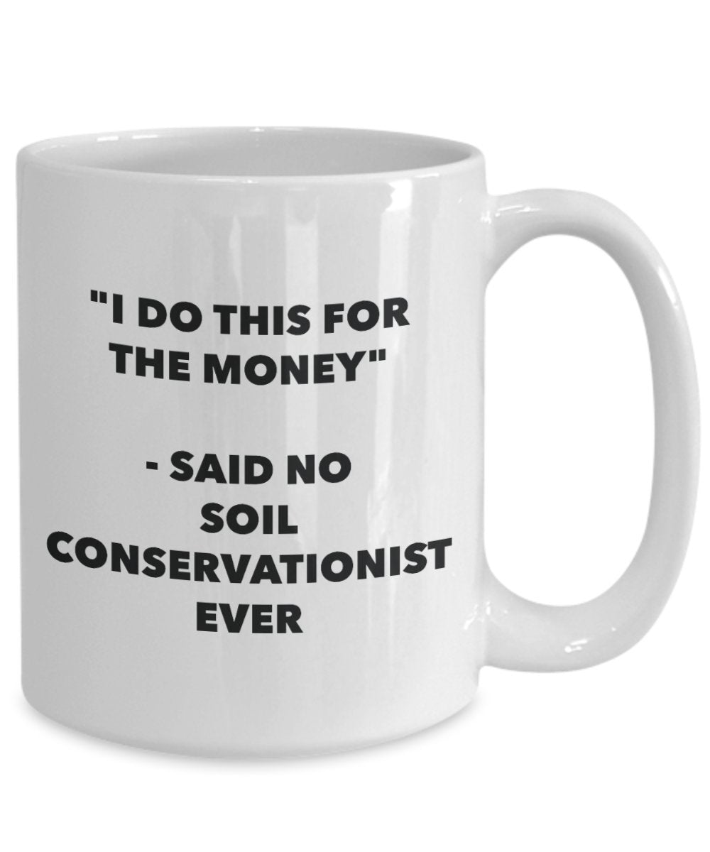 "I Do This for the Money" - Said No Soil Conservationist Ever Mug - Funny Tea Hot Cocoa Coffee Cup - Novelty Birthday Christmas Anniversary Gag Gifts