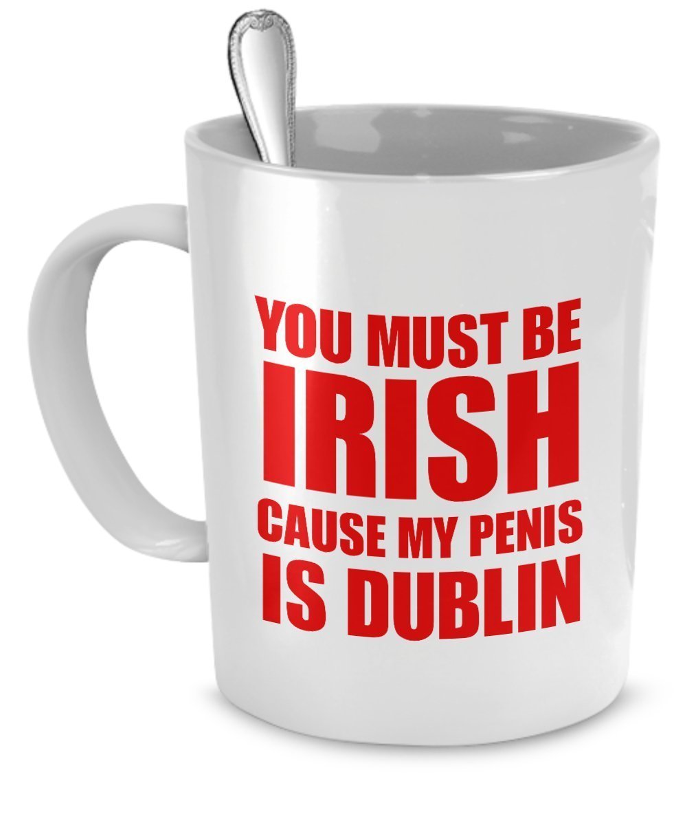 Sexual Coffee Mugs – You Must Be Irish - Cause My Penis is Dublin - Funny Irish Mug - Funny Irish Gifts
