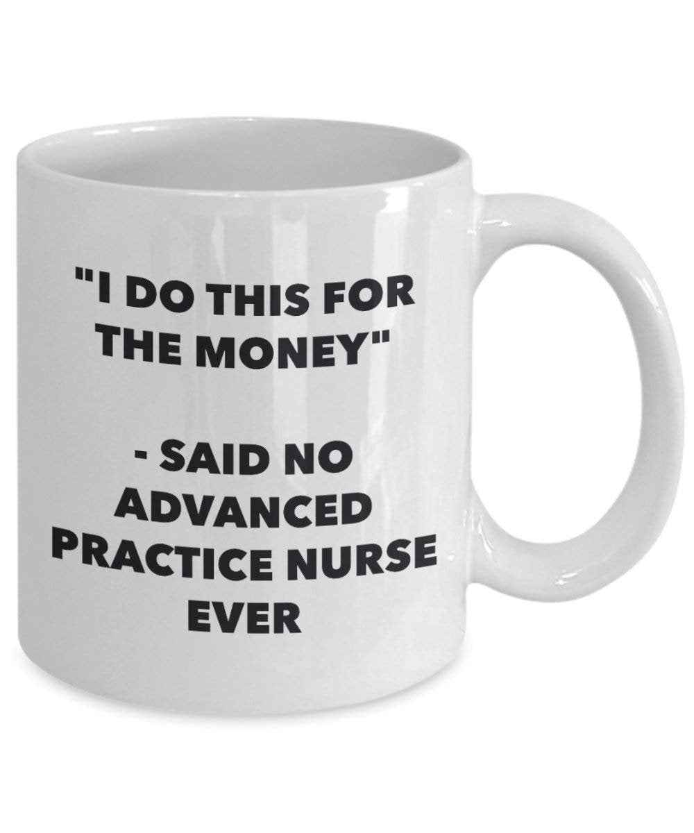 I Do CE pour l'argent – Said No Practise infirmière Plus avancée Mug rigolo – Tasse à café – Fantaisie anniversaire Idée de Gag cadeaux de Noël 11oz blanc