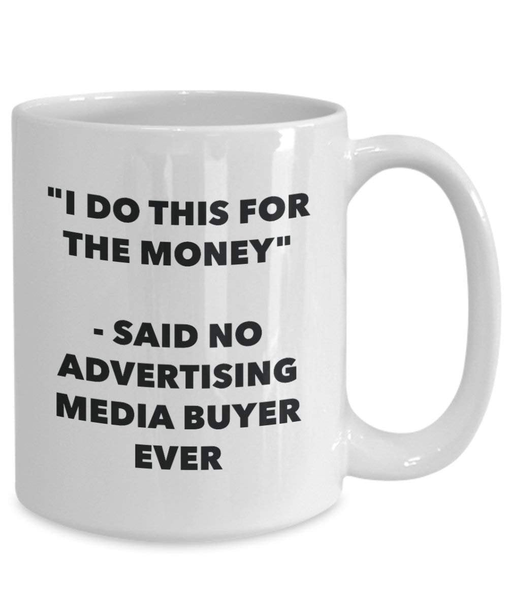 I Do This for the Money - Said No Advertising Media Buyer Ever Mug - Funny Coffee Cup - Novelty Birthday Christmas Gag Gifts Idea
