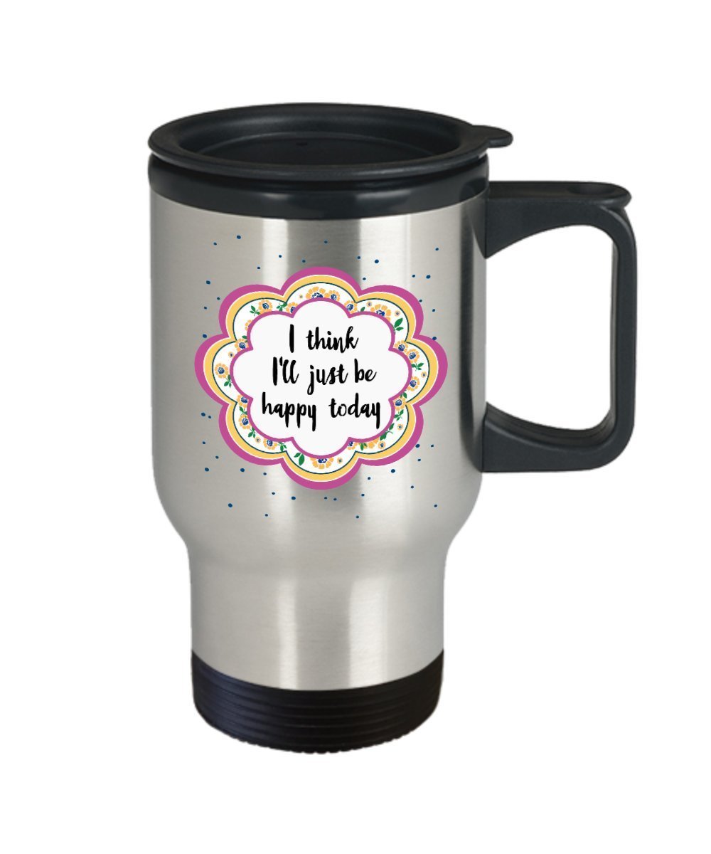 I Think I'll Just Be Happy Today Travel Mug - Funny Tea Hot Cocoa Coffee Insulated Tumbler Cup - Novelty Birthday Christmas Gag Gifts Idea