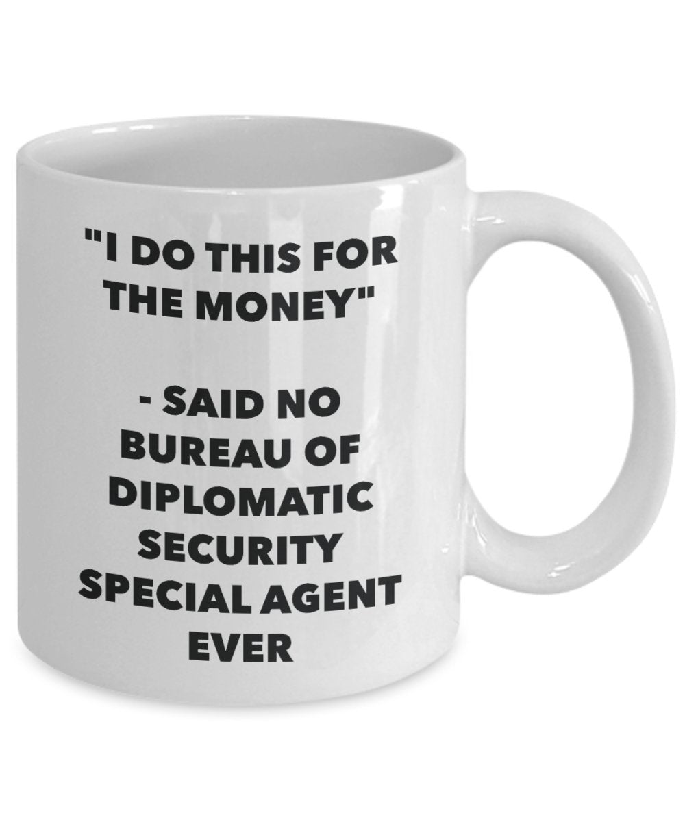 "I Do This for the Money" - Said No Bureau Of Diplomatic Security Special Agent Ever Mug - Funny Tea Hot Cocoa Coffee Cup - Novelty Birthday Christmas