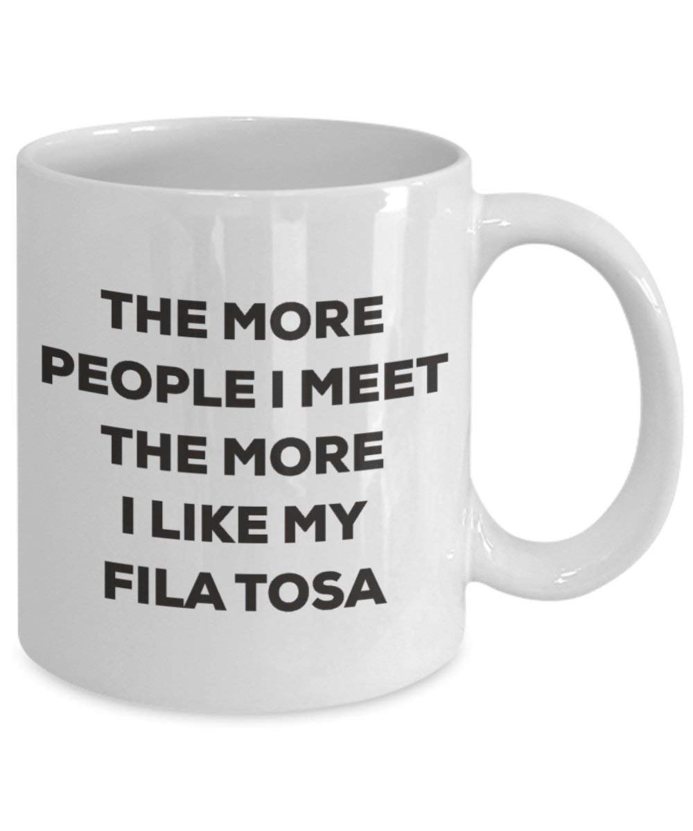 The more people I meet the more I like my Fila Tosa Mug - Funny Coffee Cup - Christmas Dog Lover Cute Gag Gifts Idea