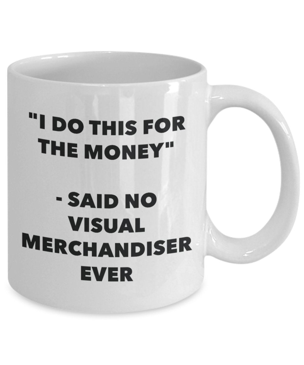 I Do This for the Money - Said No Visual Merchandiser Ever Mug - Funny Tea Hot Cocoa Coffee Cup - Novelty Birthday Christmas Gag Gifts Idea