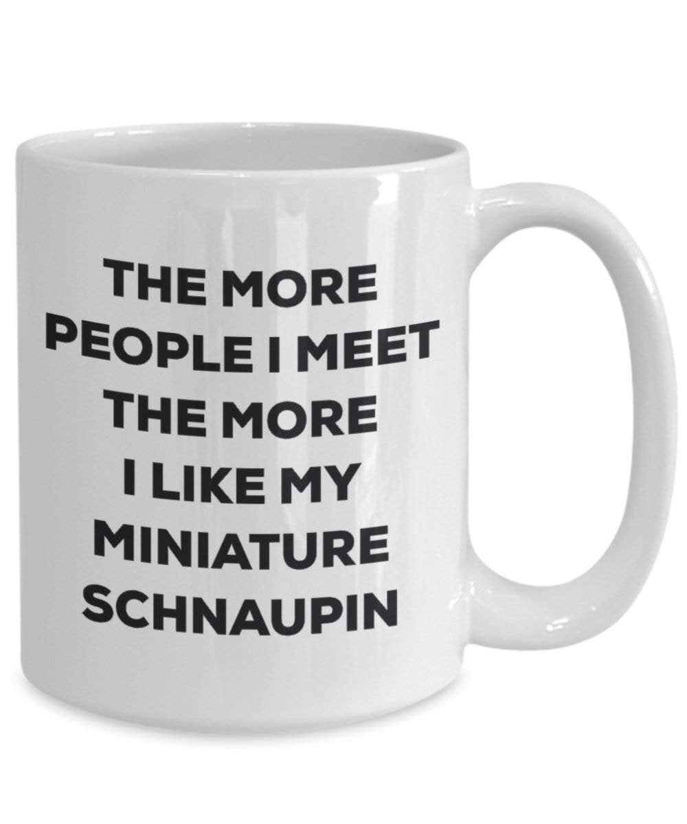 The More People I Meet the More I Like My Miniature schnaupin Tasse – Funny Coffee Cup – Weihnachten Hund Lover niedlichen Gag Geschenke Idee