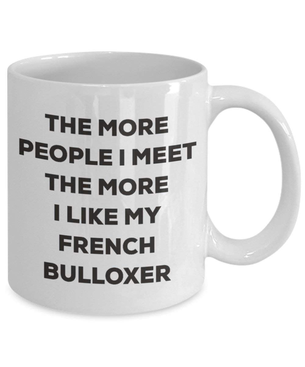 The more people I meet the more I like my French Bulloxer Mug - Funny Coffee Cup - Christmas Dog Lover Cute Gag Gifts Idea