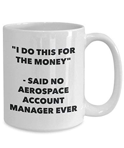 I Do This for The Money - Said No Aerospace Account Manager Ever Mug - Funny Coffee Cup - Novelty Birthday Christmas Gag Gifts Idea