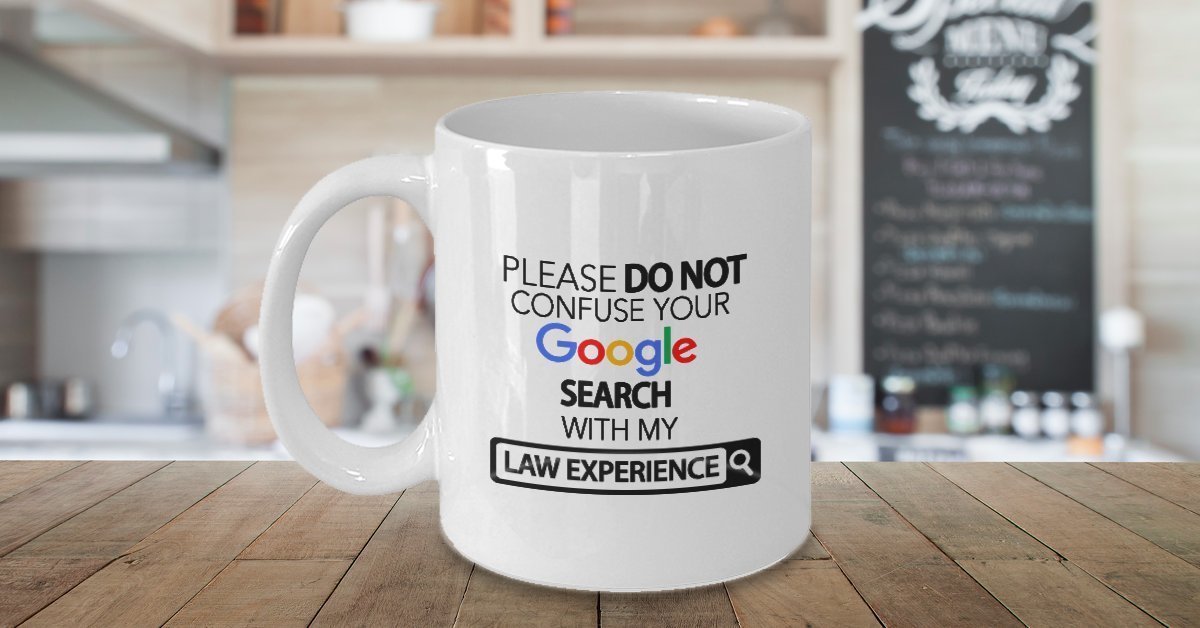 Law Mug - Please Do Not Confuse Your Google Search With My Law Experience - Law Lawyer Gifts Coffee Cup Accessories Funny Unique Gift Idea