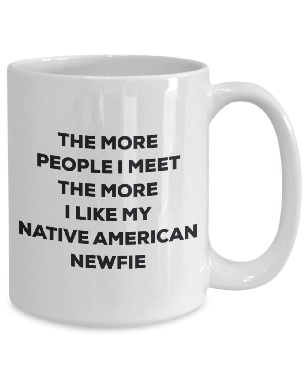 The More People I Meet the More I Like My Native American Newfie Tasse – Funny Coffee Cup – Weihnachten Hund Lover niedlichen Gag Geschenke Idee