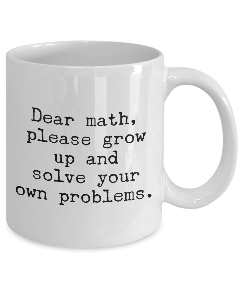 Funny Math mug - Dear math Please grow up and solve your own problem - Funny Mathematician Gift idea