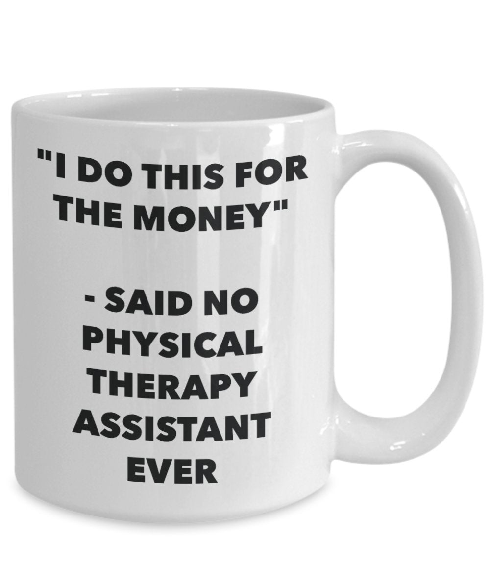"I Do This for the Money" - Said No Physical Therapy Assistant Ever Mug - Funny Tea Hot Cocoa Coffee Cup - Novelty Birthday Christmas Anniversary Gag