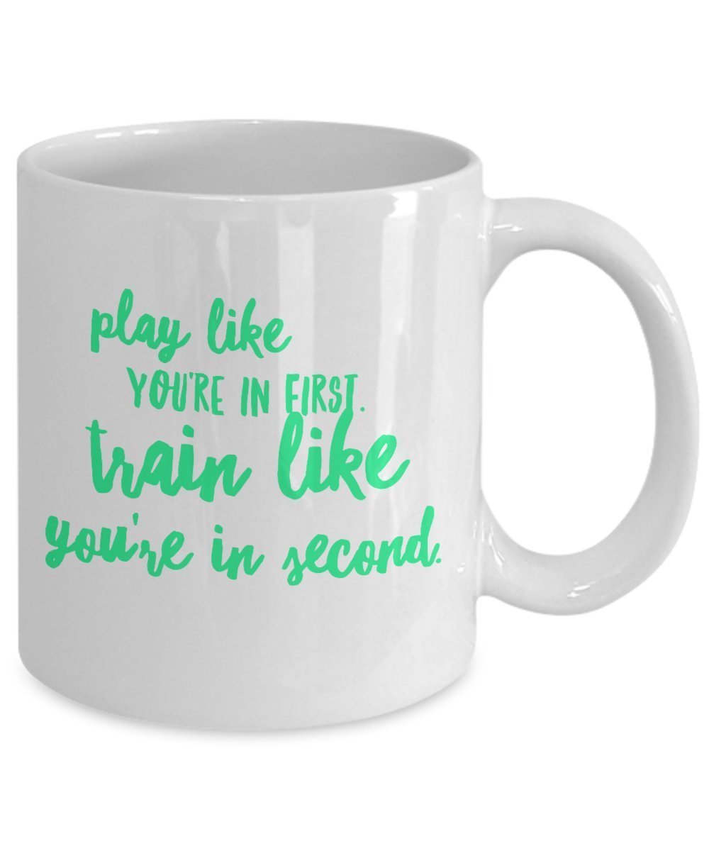Play Like You're In First Train Like You're In Second Mug - Coffee Cup - Tea Hot Chocolate Cocoa Wine - Funny Gag Gift Or Inspirational Motivational R