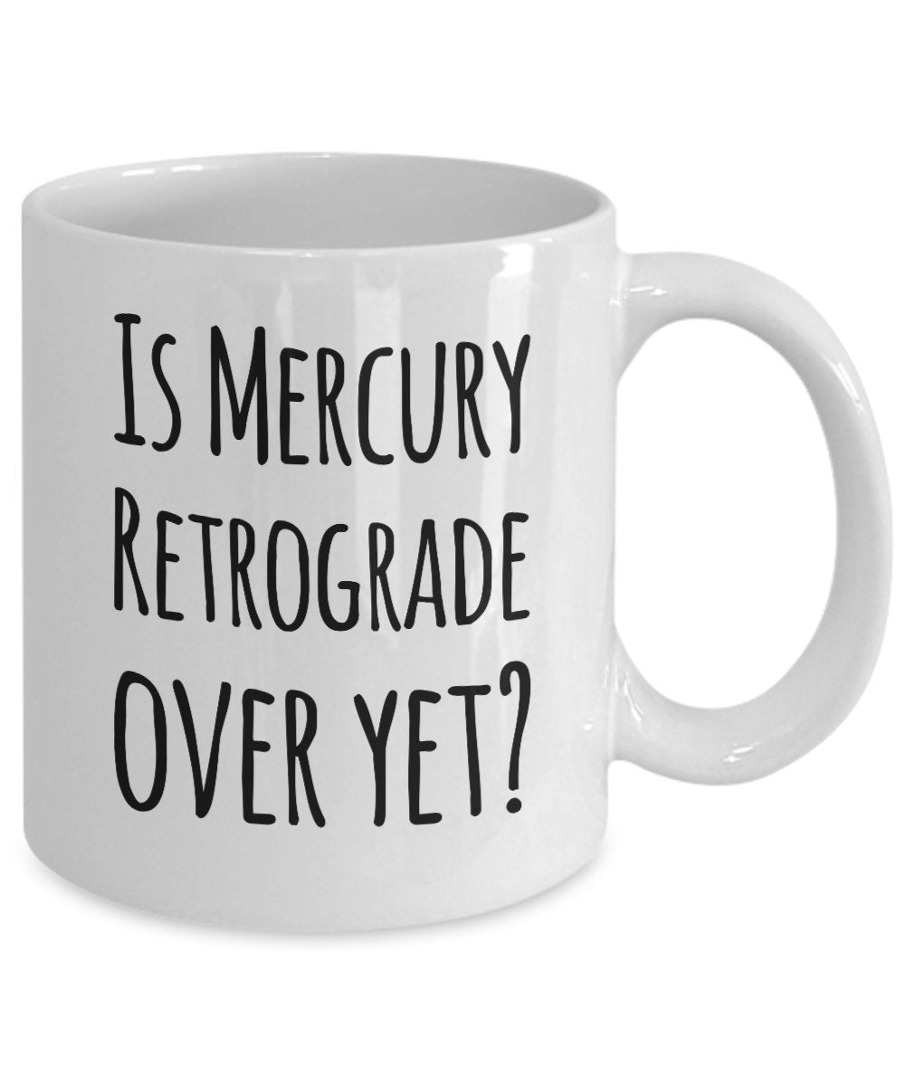 Funny Coffee Mug- Is Mercury Retrograde Over Yet? - Unique Ceramic Gifts Idea- Funny Gift Items
