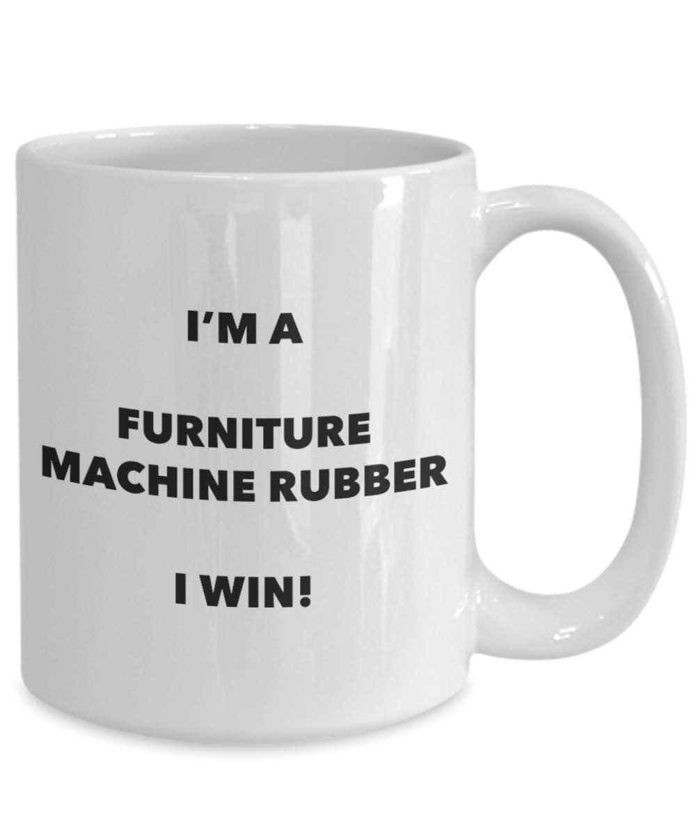 I'm a Furniture Machine Rubber Mug I win - Funny Coffee Cup - Novelty Birthday Christmas Gag Gifts Idea