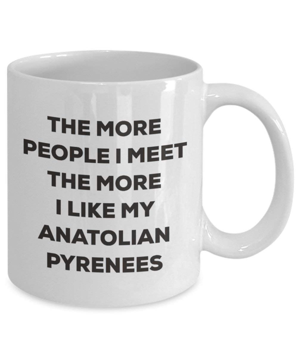 The More People I Meet the More I Like My Anatolische Pyrenäen Tasse – Funny Coffee Cup – Weihnachten Hund Lover niedlichen Gag Geschenke Idee