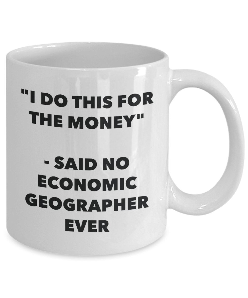"I Do This for the Money" - Said No Economic Geographer Ever Mug - Funny Tea Hot Cocoa Coffee Cup - Novelty Birthday Christmas Anniversary Gag Gifts I