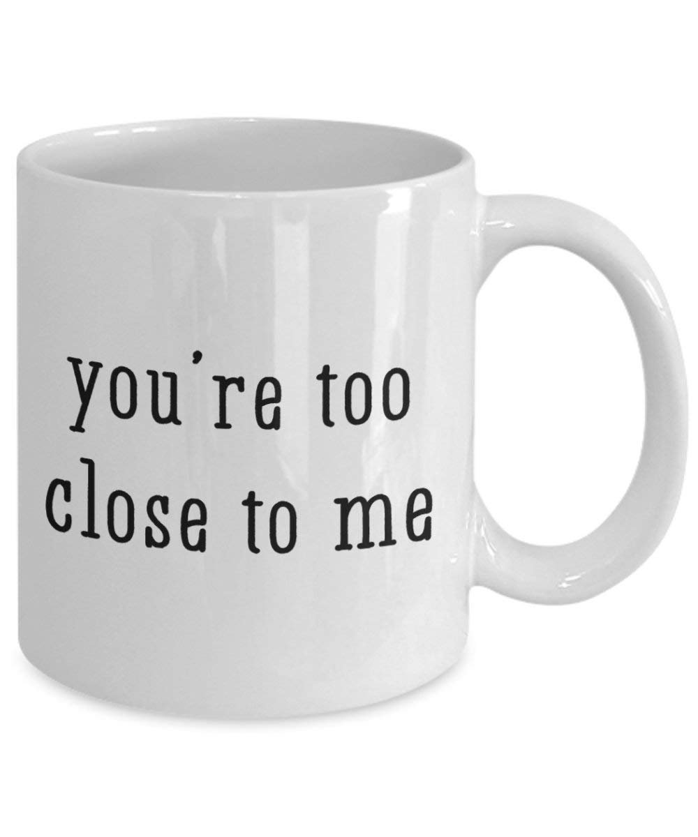 Youre Too Close To Me Mug - Funny Tea Hot Cocoa Coffee Cup - Novelty Birthday Christmas Anniversary Gag Gifts Idea