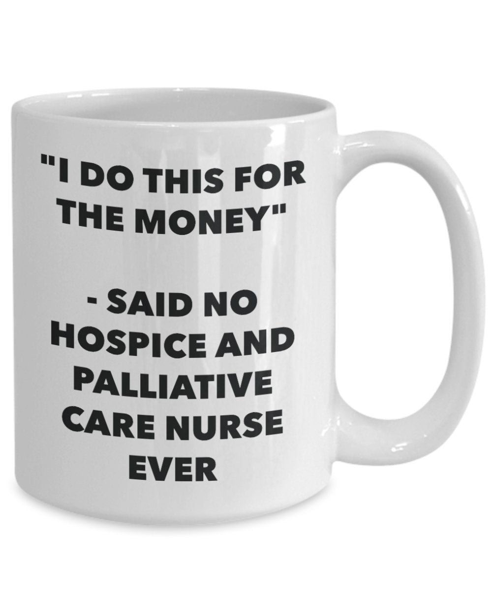 "I Do This for the Money" - Said No Hospice And Palliative Care Nurse Ever Mug - Funny Tea Hot Cocoa Coffee Cup - Novelty Birthday Christmas Anniversa