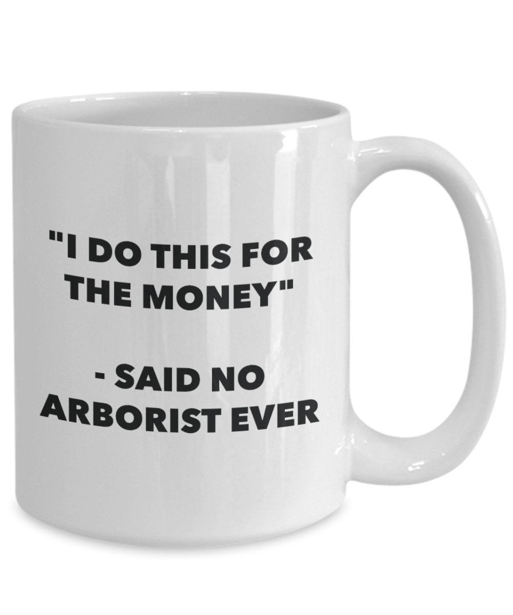 "I Do This for the Money" - Said No Arborist Ever Mug - Funny Tea Hot Cocoa Coffee Cup - Novelty Birthday Christmas Anniversary Gag Gifts Idea