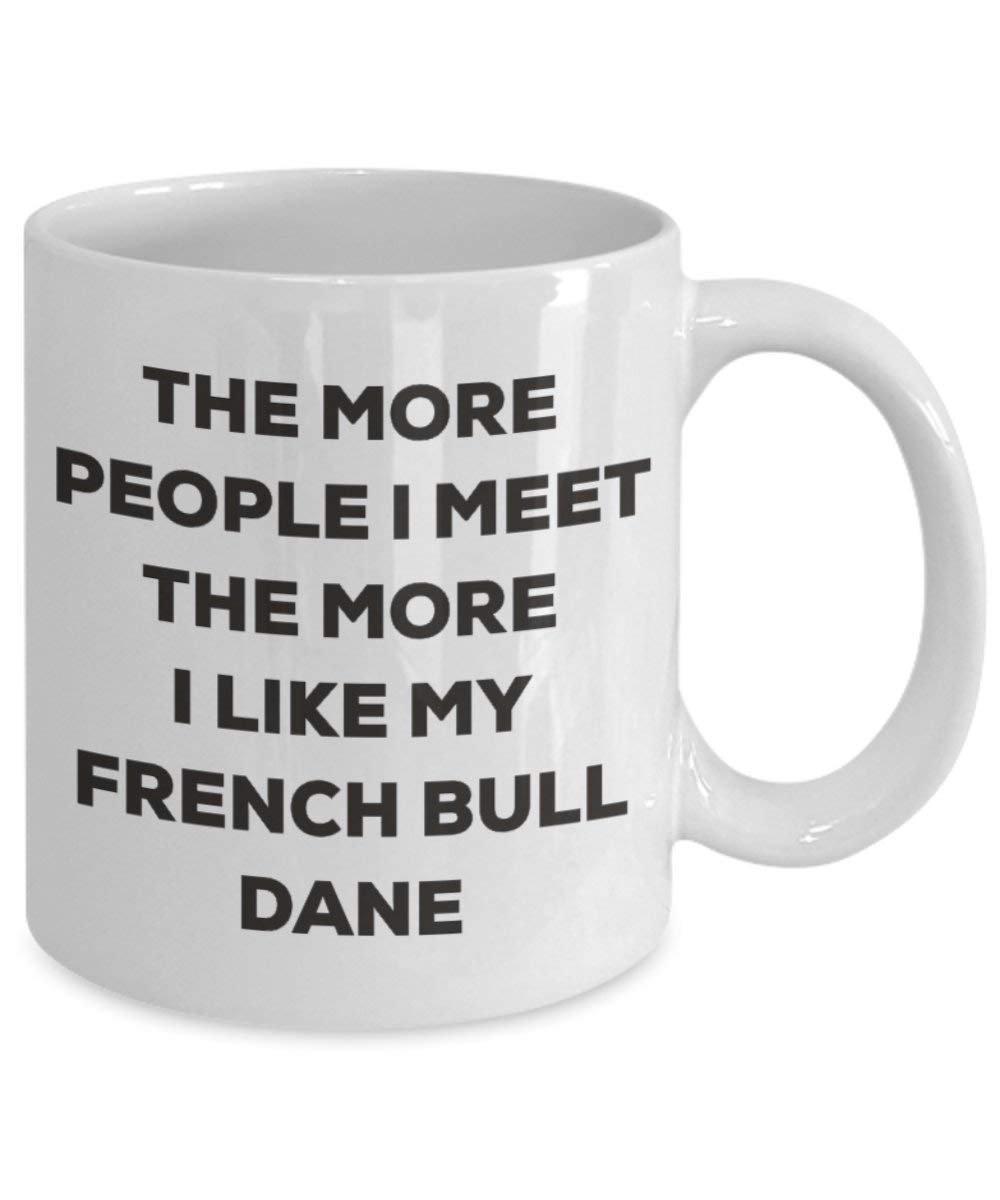 The more people I meet the more I like my French Bull Dane Mug - Funny Coffee Cup - Christmas Dog Lover Cute Gag Gifts Idea