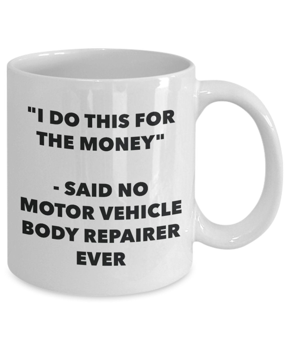 "I Do This for the Money" - Said No Motor Vehicle Body Repairer Ever Mug - Funny Tea Hot Cocoa Coffee Cup - Novelty Birthday Christmas Anniversary Gag