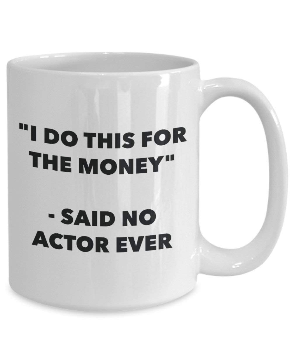 Ich tun, diese Tasse für das Geld – Said No Schauspieler Ever – Funny Kaffeetasse – Neuheit Geburtstag Weihnachten Gag Geschenke Idee