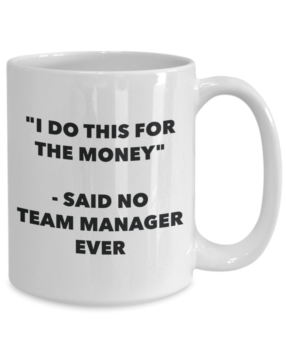 "I Do This for the Money" - Said No Team Manager Ever Mug - Funny Tea Hot Cocoa Coffee Cup - Novelty Birthday Christmas Anniversary Gag Gifts Idea