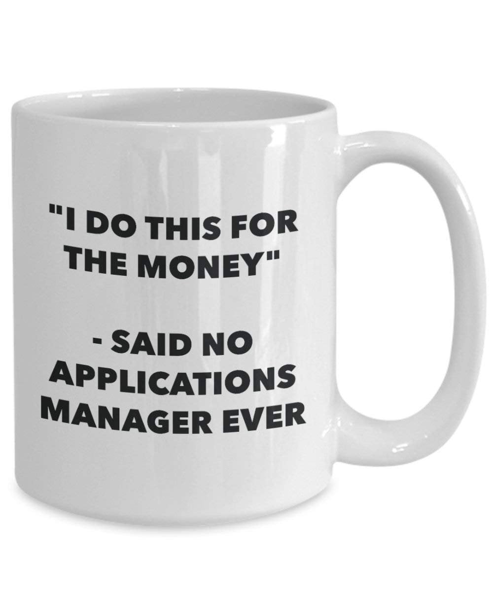 I Do This for the Money - Said No Applications Manager Ever Mug - Funny Coffee Cup - Novelty Birthday Christmas Gag Gifts Idea