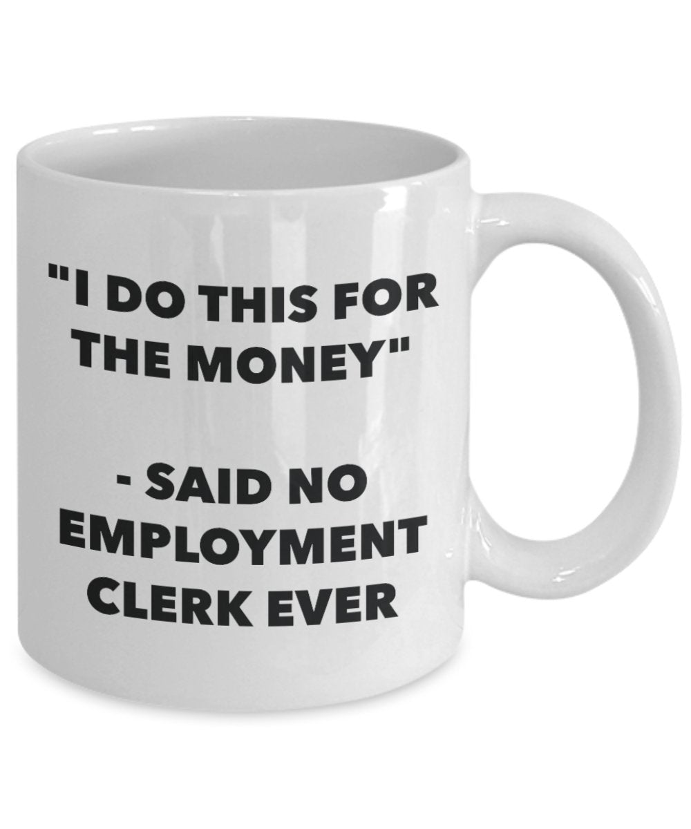 "I Do This for the Money" - Said No Employment Clerk Ever Mug - Funny Tea Hot Cocoa Coffee Cup - Novelty Birthday Christmas Anniversary Gag Gifts Idea