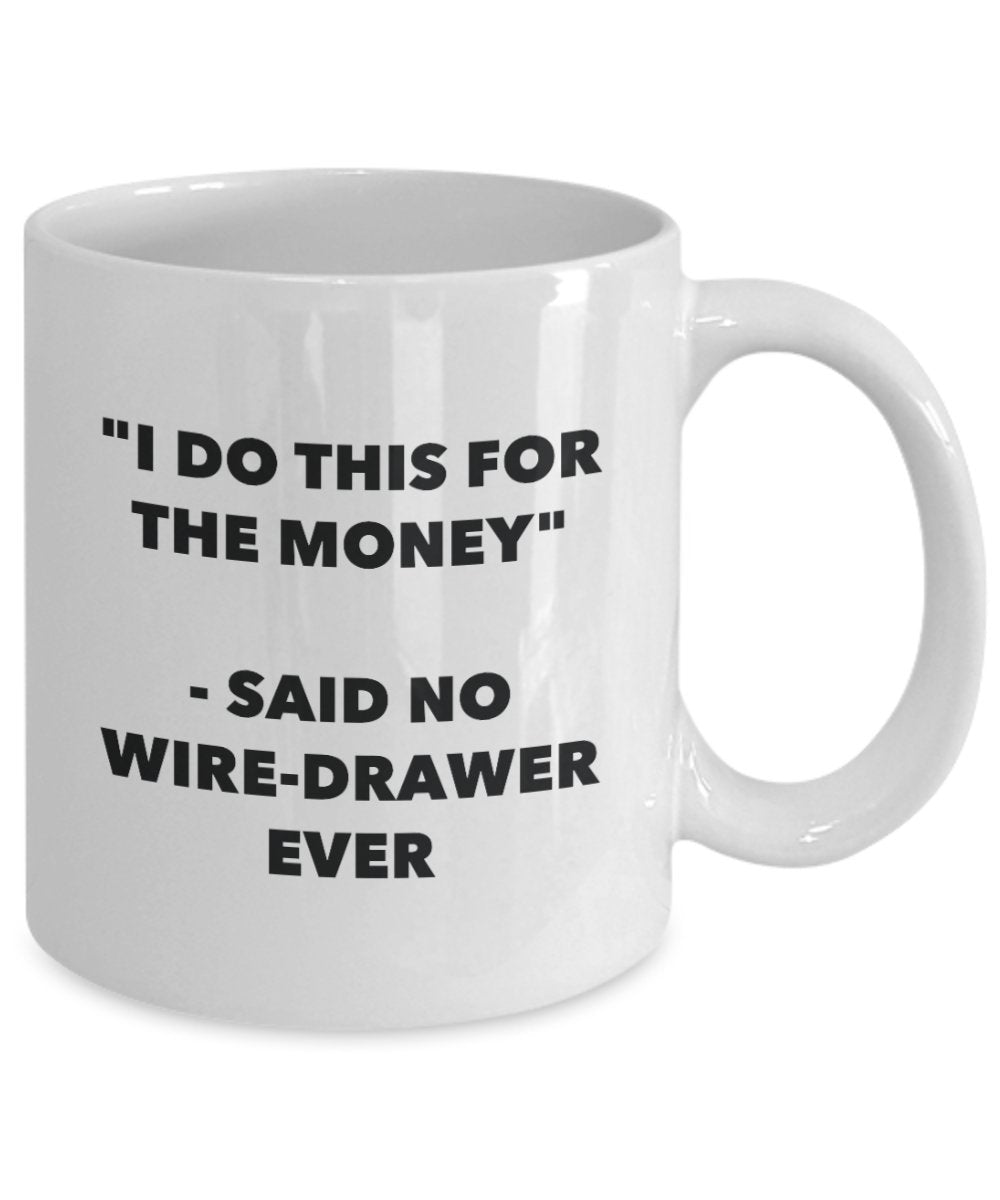 I Do This for the Money - Said No Wire-drawer Ever Mug - Funny Tea Cocoa Coffee Cup - Birthday Christmas Gag Gifts Idea