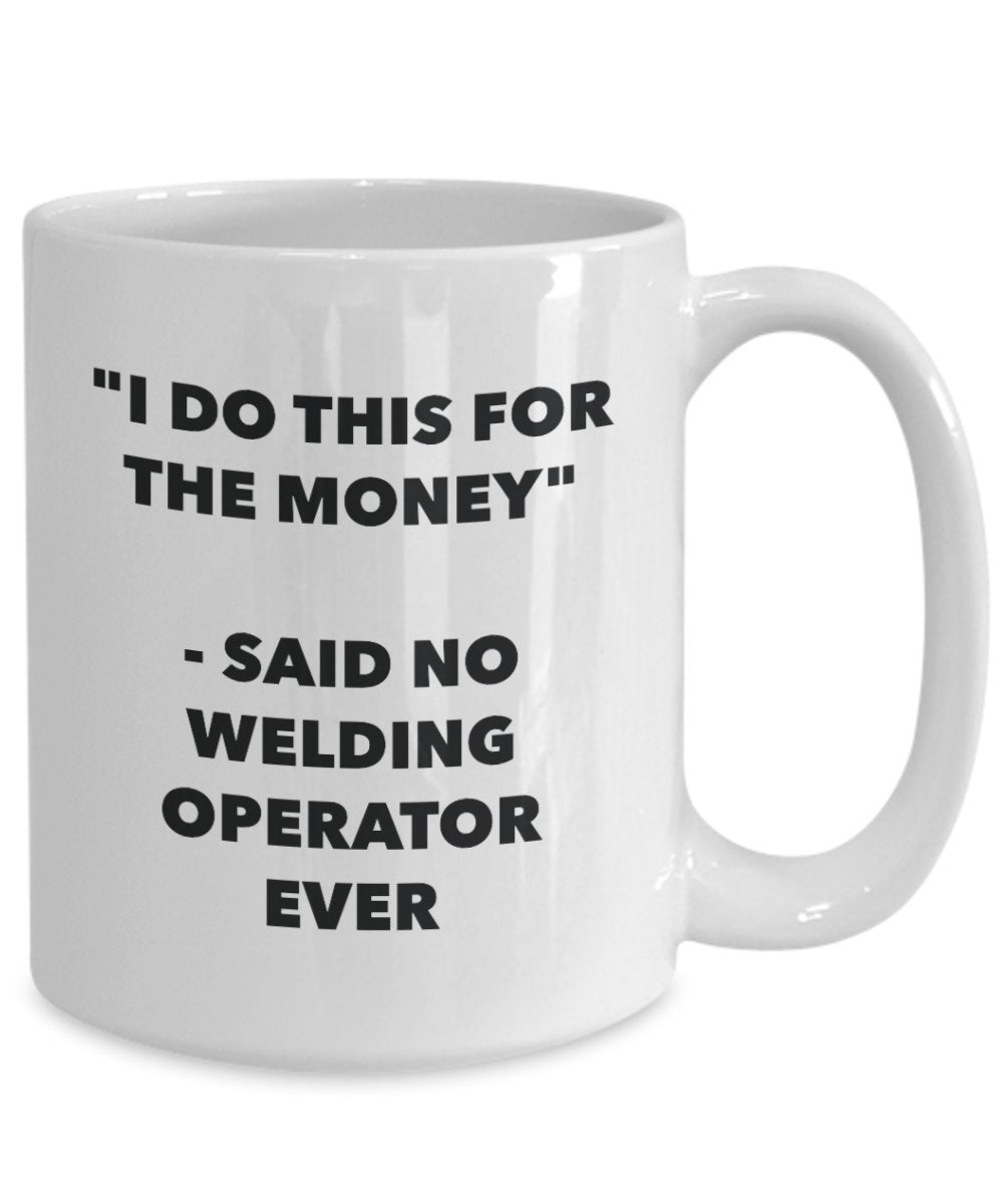 I Do This for the Money - Said No Welding Operator Ever Mug - Funny Tea Cocoa Coffee Cup - Birthday Christmas Gag Gifts Idea