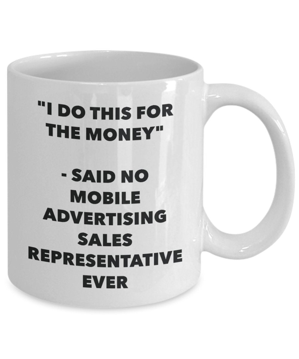 "I Do This for the Money" - Said No Mobile Advertising Sales Representative Ever Mug - Funny Tea Hot Cocoa Coffee Cup - Novelty Birthday Christmas Ann