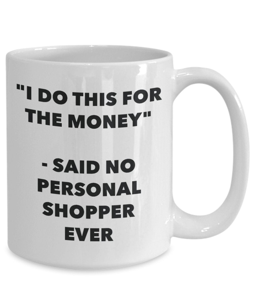 "I Do This for the Money" - Said No Personal Shopper Ever Mug - Funny Tea Hot Cocoa Coffee Cup - Novelty Birthday Christmas Anniversary Gag Gifts Idea