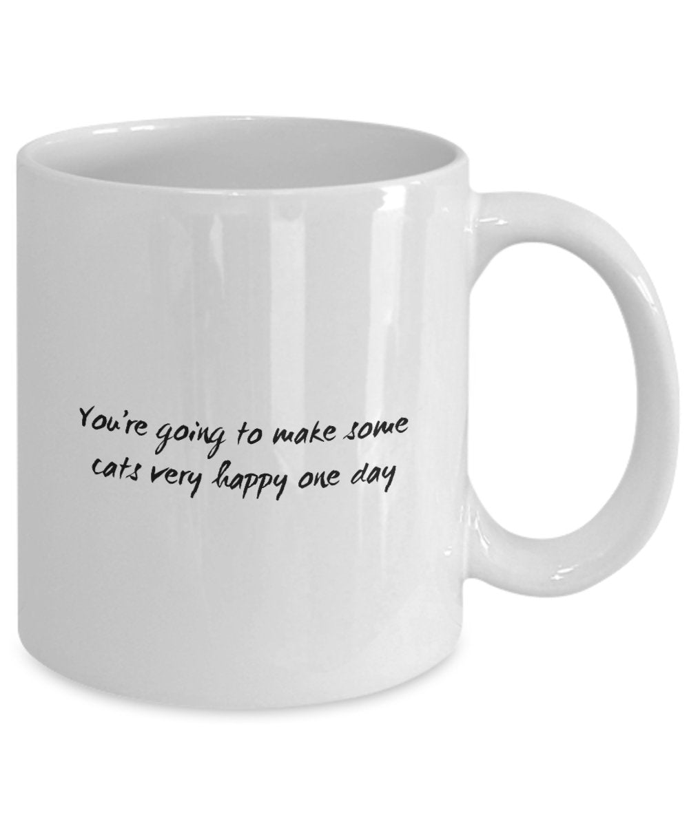 Funny Cat Mug - You're Going to Make Some Cats Very Happy One Day - Cat Lover Coffee Mug