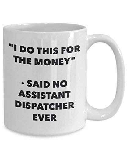 I Do This for The Money - Said No Assistant Dispatcher Ever Mug - Funny Coffee Cup - Novelty Birthday Christmas Gag Gifts Idea