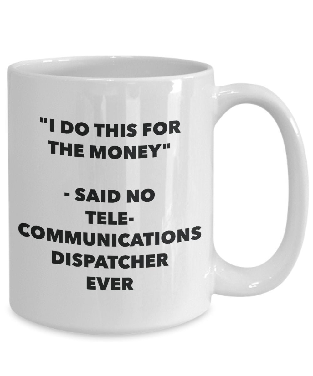 "I Do This for the Money" - Said No Telecommunications Dispatcher Ever Mug - Funny Tea Hot Cocoa Coffee Cup - Novelty Birthday Christmas Anniversary G