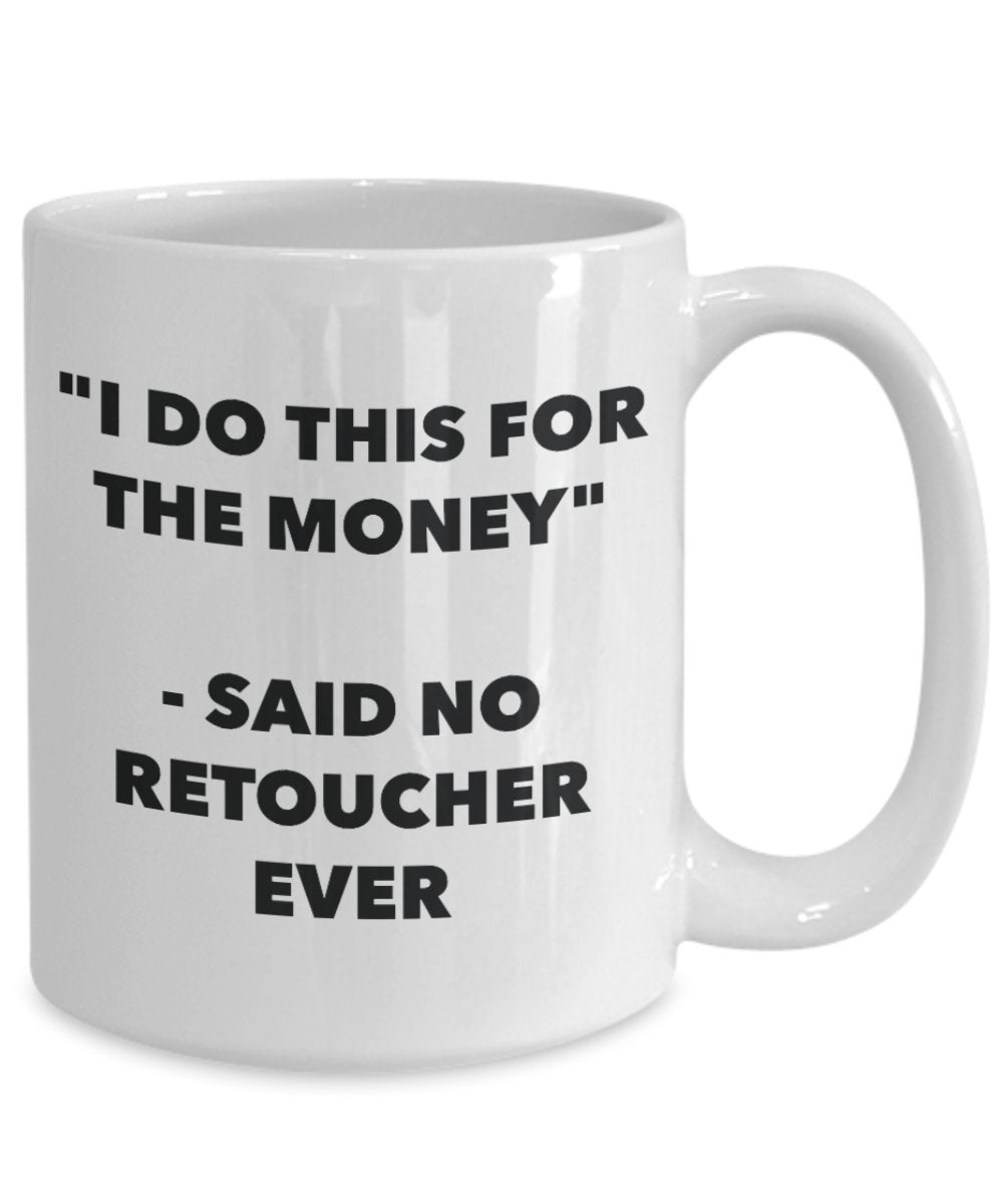 "I Do This for the Money" - Said No Retoucher Ever Mug - Funny Tea Hot Cocoa Coffee Cup - Novelty Birthday Christmas Anniversary Gag Gifts Idea