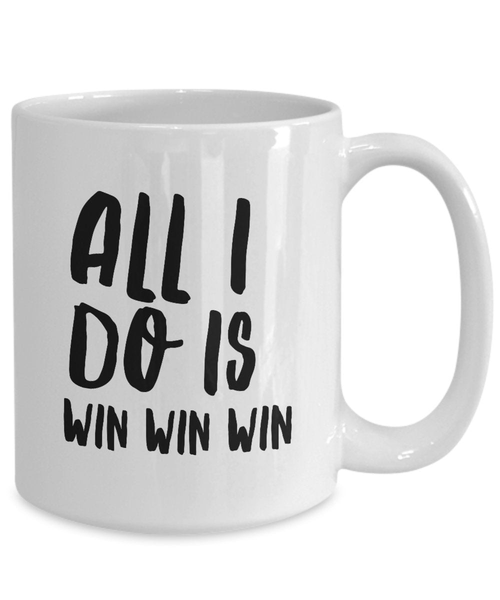 All I Do Is Win Win Win Mug - Coffee Cup - Tea Hot Chocolate Cocoa Wine - Funny Gag Gift Or Inspirational Motivational Room Decor