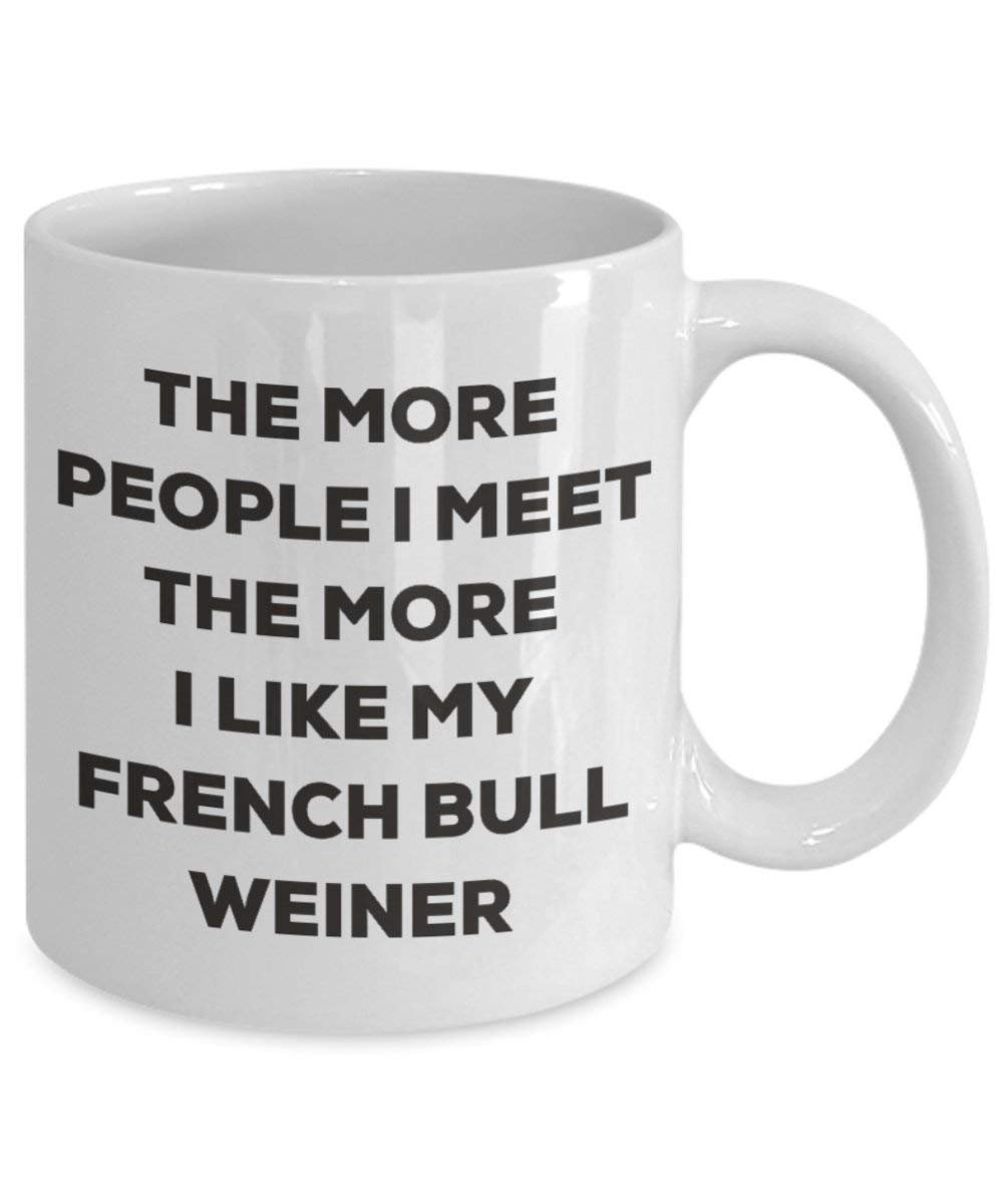 The more people I meet the more I like my French Bull Weiner Mug - Funny Coffee Cup - Christmas Dog Lover Cute Gag Gifts Idea