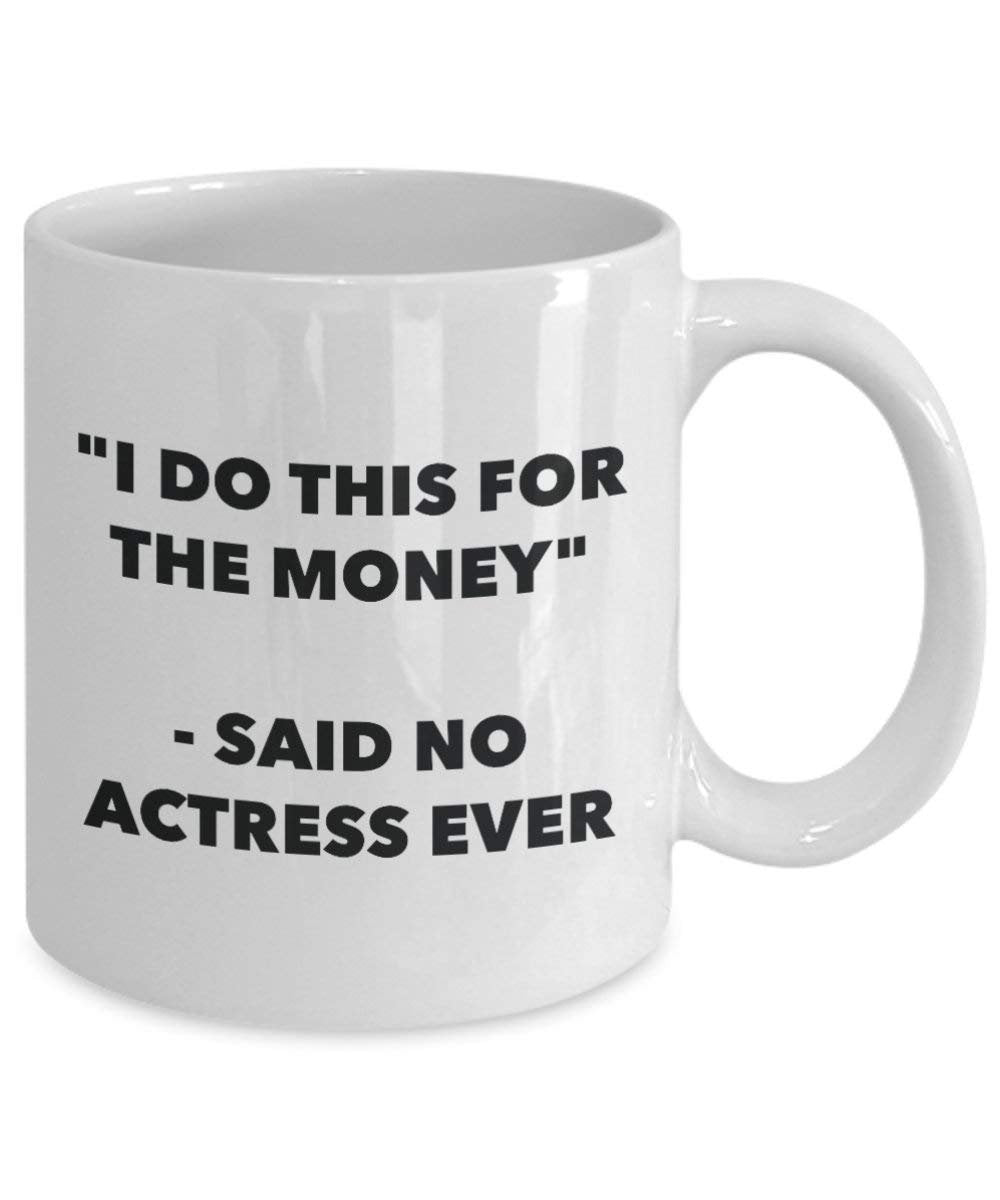 Ich tun, diese Tasse für das Geld – Said No Schauspielerin Ever – Funny Kaffeetasse – Neuheit Geburtstag Weihnachten Gag Geschenke Idee