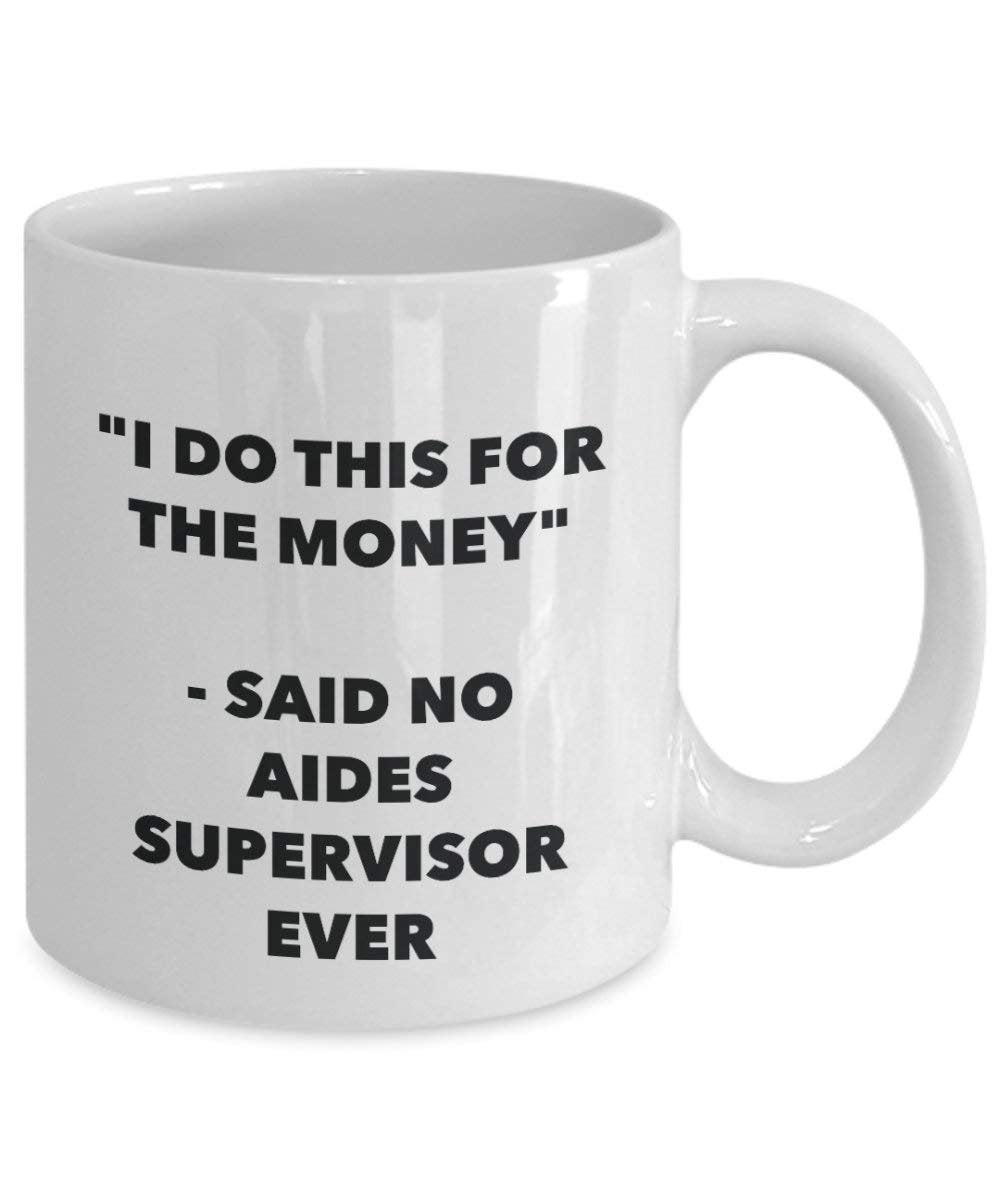 I Do This for The Money - Said No Aides Supervisor Ever Mug - Funny Coffee Cup - Novelty Birthday Christmas Gag Gifts Idea