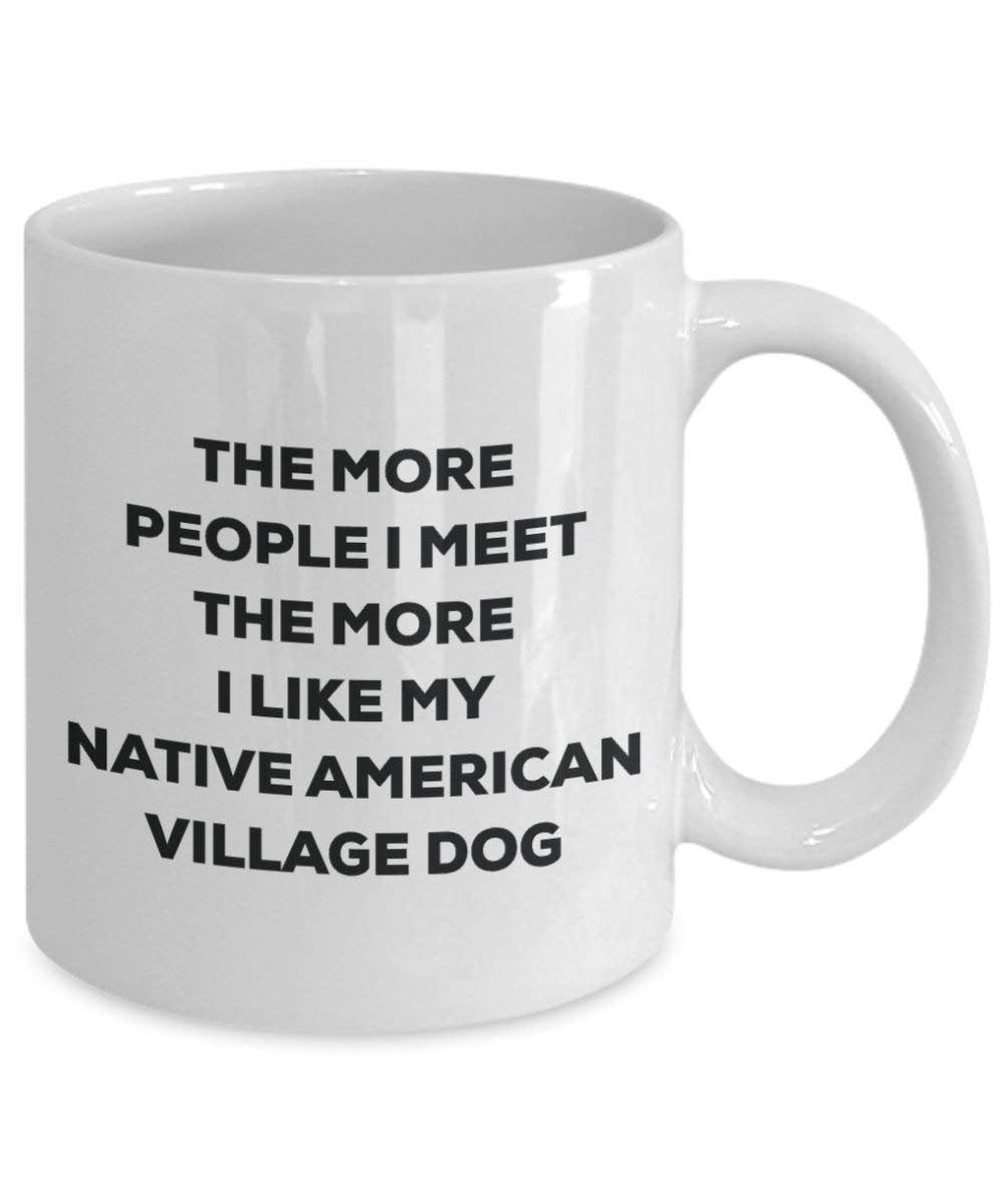 The More People I Meet the More I Like My Native American Village Dog Becher – Funny Coffee Cup – Weihnachten Hund Lover niedlichen Gag Geschenke Idee