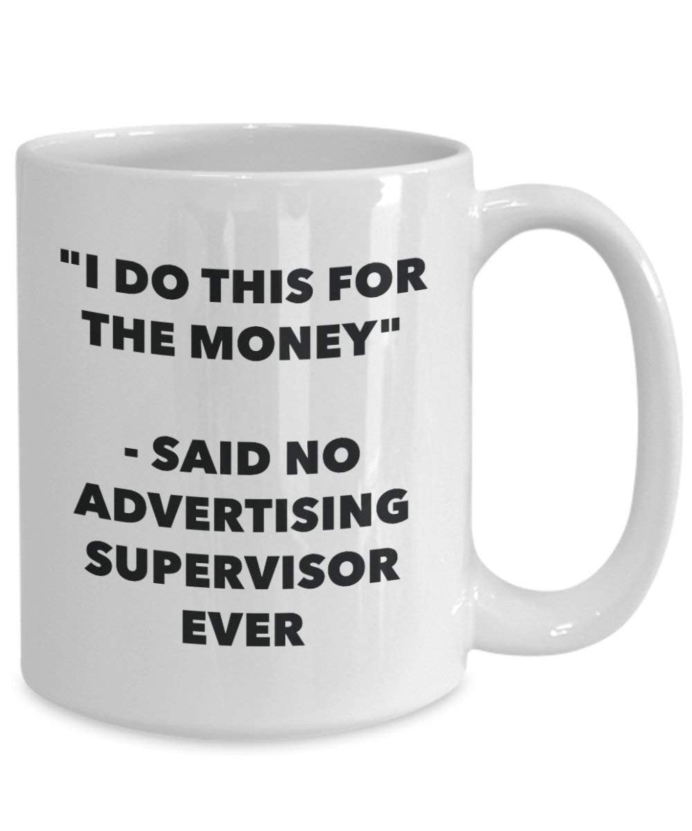 I Do This for The Money - Said No Advertising Supervisor Ever Mug - Funny Coffee Cup - Novelty Birthday Christmas Gag Gifts Idea