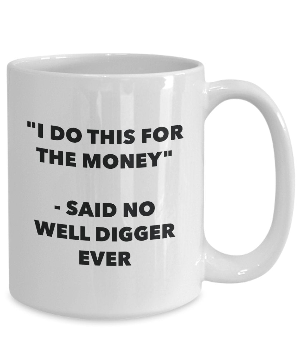 I Do This for the Money - Said No Well Digger Ever Mug - Funny Tea Cocoa Coffee Cup - Birthday Christmas Gag Gifts Idea