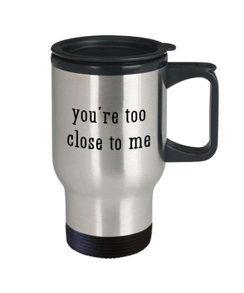 You’re Too Close To Me Travel Mug - Funny Insulated Tumbler - Novelty Birthday Christmas Gag Gifts Idea
